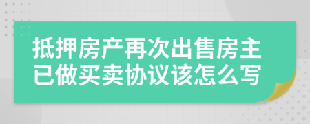 抵押房产再次出售房主已做买卖协议该怎么写