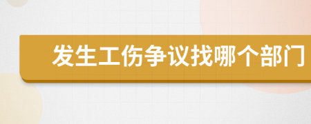 发生工伤争议找哪个部门