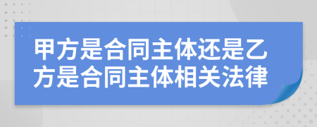 甲方是合同主体还是乙方是合同主体相关法律