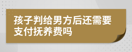 孩子判给男方后还需要支付抚养费吗