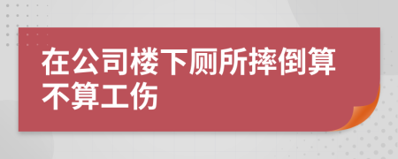 在公司楼下厕所摔倒算不算工伤