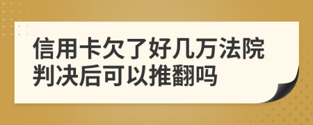 信用卡欠了好几万法院判决后可以推翻吗