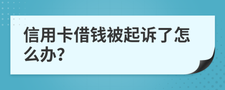 信用卡借钱被起诉了怎么办？