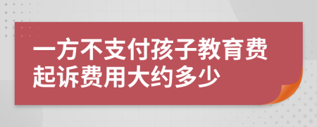 一方不支付孩子教育费起诉费用大约多少