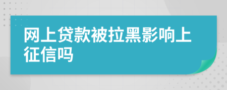 网上贷款被拉黑影响上征信吗