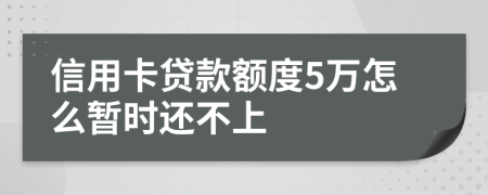 信用卡贷款额度5万怎么暂时还不上