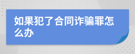 如果犯了合同诈骗罪怎么办