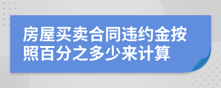 房屋买卖合同违约金按照百分之多少来计算