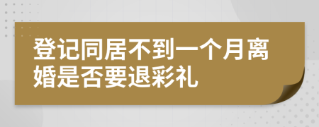 登记同居不到一个月离婚是否要退彩礼