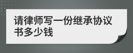 请律师写一份继承协议书多少钱