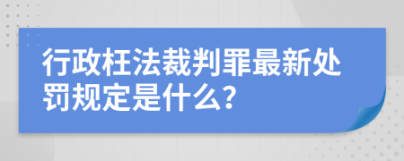 行政枉法裁判罪最新处罚规定是什么？