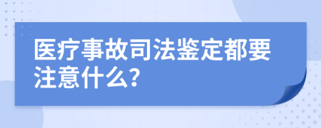 医疗事故司法鉴定都要注意什么？