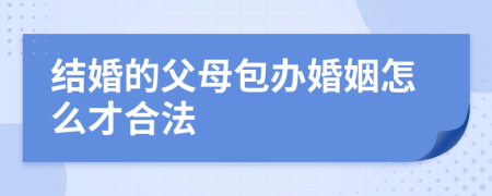 结婚的父母包办婚姻怎么才合法