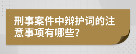 刑事案件中辩护词的注意事项有哪些？