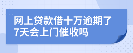 网上贷款借十万逾期了7天会上门催收吗