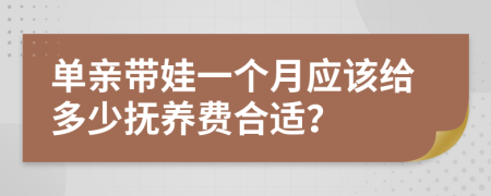 单亲带娃一个月应该给多少抚养费合适？