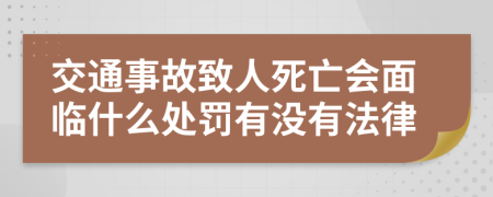 交通事故致人死亡会面临什么处罚有没有法律