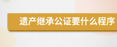 遗产继承公证要什么程序