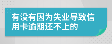 有没有因为失业导致信用卡逾期还不上的