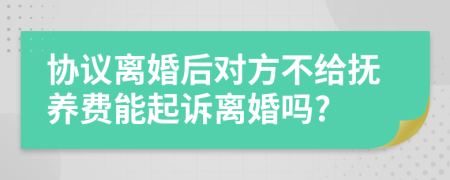 协议离婚后对方不给抚养费能起诉离婚吗?