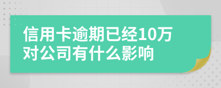 信用卡逾期已经10万对公司有什么影响