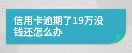 信用卡逾期了19万没钱还怎么办