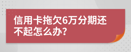 信用卡拖欠6万分期还不起怎么办？