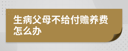 生病父母不给付赡养费怎么办