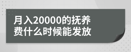 月入20000的抚养费什么时候能发放