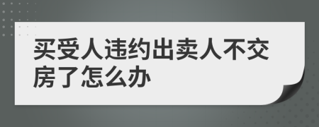 买受人违约出卖人不交房了怎么办