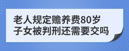 老人规定赡养费80岁子女被判刑还需要交吗