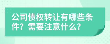 公司债权转让有哪些条件？需要注意什么？