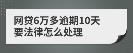 网贷6万多逾期10天要法律怎么处理