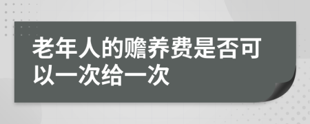 老年人的赡养费是否可以一次给一次