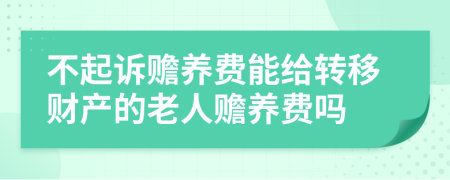 不起诉赡养费能给转移财产的老人赡养费吗