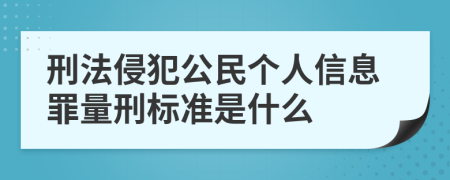 刑法侵犯公民个人信息罪量刑标准是什么