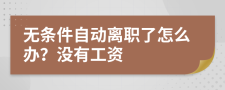 无条件自动离职了怎么办？没有工资