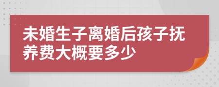 未婚生子离婚后孩子抚养费大概要多少