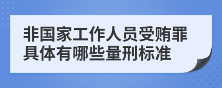 非国家工作人员受贿罪具体有哪些量刑标准