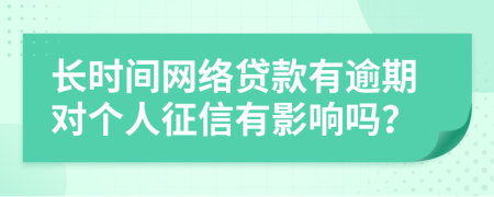 长时间网络贷款有逾期对个人征信有影响吗？