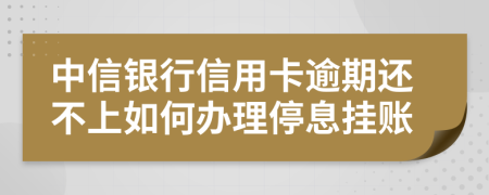 中信银行信用卡逾期还不上如何办理停息挂账