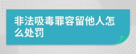 非法吸毒罪容留他人怎么处罚