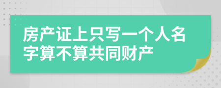 房产证上只写一个人名字算不算共同财产
