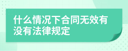 什么情况下合同无效有没有法律规定