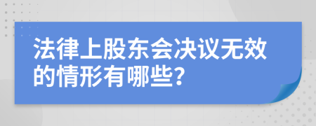 法律上股东会决议无效的情形有哪些？