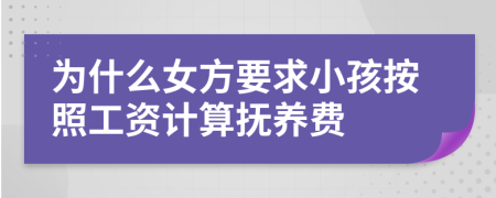 为什么女方要求小孩按照工资计算抚养费