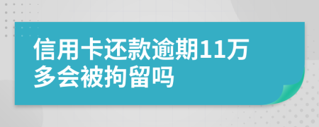 信用卡还款逾期11万多会被拘留吗