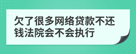 欠了很多网络贷款不还钱法院会不会执行