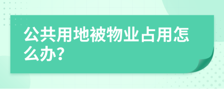 公共用地被物业占用怎么办？