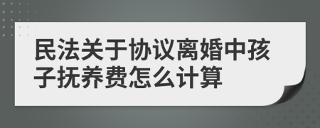 民法关于协议离婚中孩子抚养费怎么计算